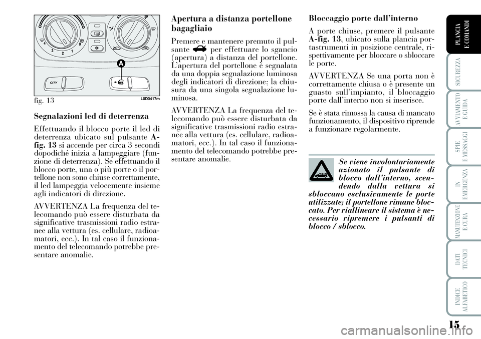 Lancia Musa 2011 Libretto Uso Manutenzione (in Italian) 15
SICUREZZA
AVVIAMENTO
E GUIDA
SPIE
E MESSAGGI
IN
EMERGENZA
MANUTENZIONEE CURA
DATI
TECNICI
INDICE
ALFABETICO
PLANCIA
E COMANDI
Segnalazioni led di deterrenza
Effettuando il blocco porte il led di
Lancia Musa 2011 Libretto Uso Manutenzione (in Italian) 15
SICUREZZA
AVVIAMENTO
E GUIDA
SPIE
E MESSAGGI
IN
EMERGENZA
MANUTENZIONEE CURA
DATI
TECNICI
INDICE
ALFABETICO
PLANCIA
E COMANDI
Segnalazioni led di deterrenza
Effettuando il blocco porte il led di