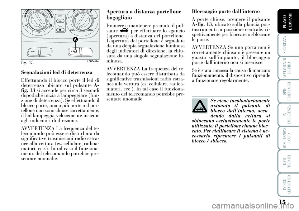 Lancia Musa 2011  Libretto Uso Manutenzione (in Italian) 15
SICUREZZA
AVVIAMENTO 
E GUIDA
SPIE
E MESSAGGI
IN
EMERGENZA
MANUTENZIONEE CURA
DATI 
TECNICI
INDICE
ALFABETICO
PLANCIA
E COMANDI
Segnalazioni led di deterrenza
Effettuando il blocco porte il led di
