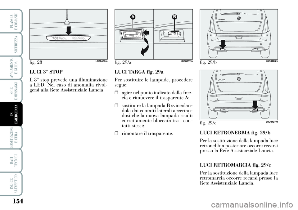 Lancia Musa 2011  Libretto Uso Manutenzione (in Italian) 154
SPIE
E MESSAGGI
MANUTENZIONEE CURA
DATI 
TECNICI
INDICE
ALFABETICO
PLANCIA
E COMANDI
SICUREZZA
AVVIAMENTO 
E GUIDA
IN
EMERGENZA
LUCI 3° STOP
Il 3° stop prevede una illuminazione
a LED. Nel caso 