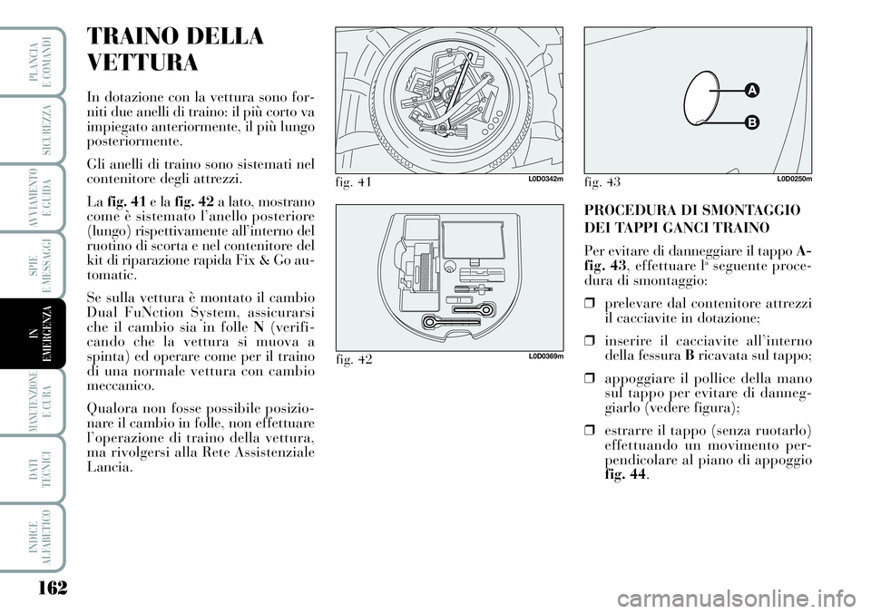 Lancia Musa 2011  Libretto Uso Manutenzione (in Italian) 162
SPIE
E MESSAGGI
MANUTENZIONEE CURA
DATI 
TECNICI
INDICE
ALFABETICO
PLANCIA
E COMANDI
SICUREZZA
AVVIAMENTO 
E GUIDA
IN
EMERGENZA
TRAINO DELLA
VETTURA
In dotazione con la vettura sono for-
niti due 