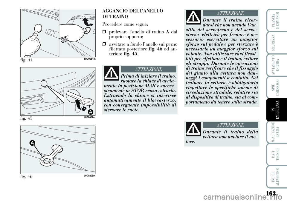 Lancia Musa 2011  Libretto Uso Manutenzione (in Italian) 163
SPIE
E MESSAGGI
MANUTENZIONEE CURA
DATI 
TECNICI
INDICE
ALFABETICO
PLANCIA
E COMANDI
SICUREZZA
AVVIAMENTO 
E GUIDA
IN
EMERGENZA
fig. 44L0D0251m
AGGANCIO DELL’ANELLO 
DI TRAINO
Procedere come seg