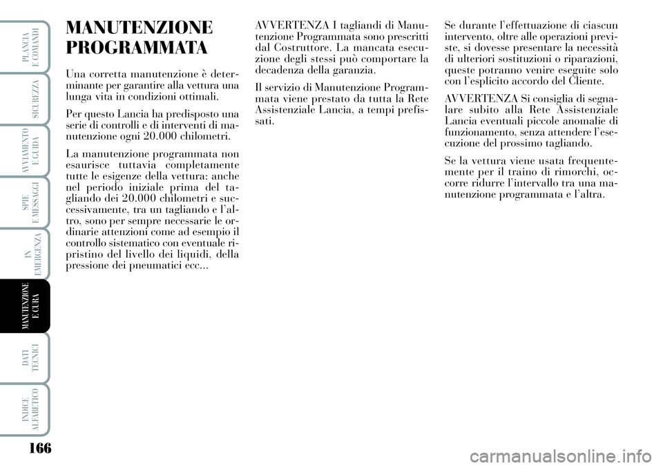 Lancia Musa 2011  Libretto Uso Manutenzione (in Italian) 166
SPIE
E MESSAGGI
DATI 
TECNICI
INDICE
ALFABETICO
PLANCIA
E COMANDI
SICUREZZA
AVVIAMENTO 
E GUIDA
IN
EMERGENZA
MANUTENZIONEE CURA
MANUTENZIONE
PROGRAMMATA
Una corretta manutenzione è deter-
minante