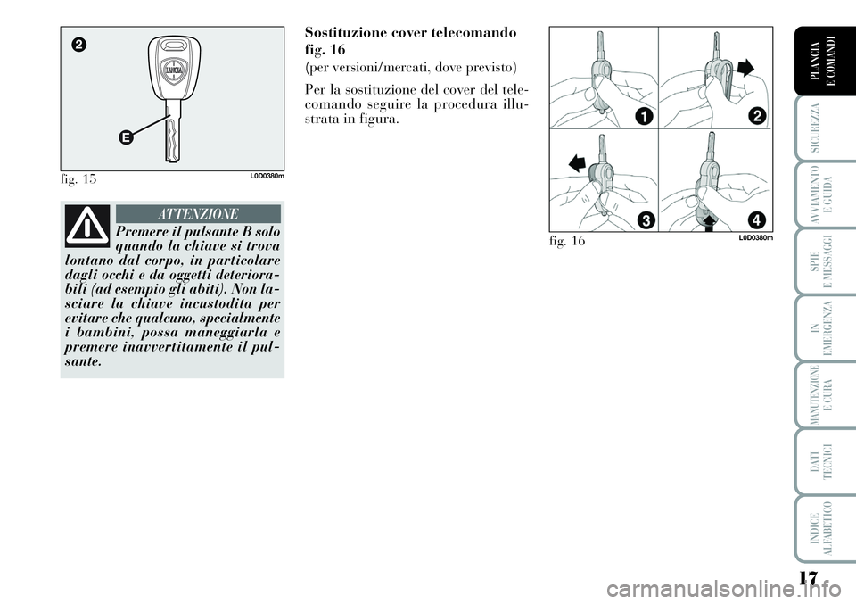 Lancia Musa 2011 Libretto Uso Manutenzione (in Italian) 17
SICUREZZA
AVVIAMENTO
E GUIDA
SPIE
E MESSAGGI
IN
EMERGENZA
MANUTENZIONEE CURA
DATI
TECNICI
INDICE
ALFABETICO
PLANCIA
E COMANDI
Sostituzione cover telecomando
fig. 16
(
per versioni/mercati, dove Lancia Musa 2011 Libretto Uso Manutenzione (in Italian) 17
SICUREZZA
AVVIAMENTO
E GUIDA
SPIE
E MESSAGGI
IN
EMERGENZA
MANUTENZIONEE CURA
DATI
TECNICI
INDICE
ALFABETICO
PLANCIA
E COMANDI
Sostituzione cover telecomando
fig. 16
(
per versioni/mercati, dove