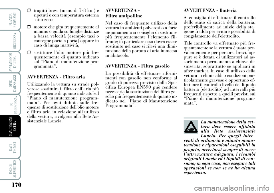 Lancia Musa 2011 Libretto Uso Manutenzione (in Italian) 170
SPIE
E MESSAGGI
DATI
TECNICI
INDICE
ALFABETICO
PLANCIA
E COMANDI
SICUREZZA
AVVIAMENTO
E GUIDA
IN
EMERGENZA
MANUTENZIONEE CURA
❒tragitti brevi (meno di 7-8 km) e
ripetuti e con temperatura este Lancia Musa 2011 Libretto Uso Manutenzione (in Italian) 170
SPIE
E MESSAGGI
DATI
TECNICI
INDICE
ALFABETICO
PLANCIA
E COMANDI
SICUREZZA
AVVIAMENTO
E GUIDA
IN
EMERGENZA
MANUTENZIONEE CURA
❒tragitti brevi (meno di 7-8 km) e
ripetuti e con temperatura este