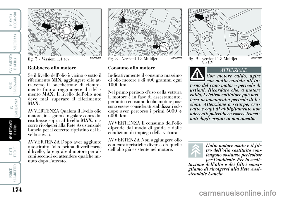 Lancia Musa 2011 Libretto Uso Manutenzione (in Italian) 174
SPIE
E MESSAGGI
DATI
TECNICI
INDICE
ALFABETICO
PLANCIA
E COMANDI
SICUREZZA
AVVIAMENTO
E GUIDA
IN
EMERGENZA
MANUTENZIONEE CURA
Con motore caldo, agire
con molta cautela all’in-
terno del vano m Lancia Musa 2011 Libretto Uso Manutenzione (in Italian) 174
SPIE
E MESSAGGI
DATI
TECNICI
INDICE
ALFABETICO
PLANCIA
E COMANDI
SICUREZZA
AVVIAMENTO
E GUIDA
IN
EMERGENZA
MANUTENZIONEE CURA
Con motore caldo, agire
con molta cautela all’in-
terno del vano m