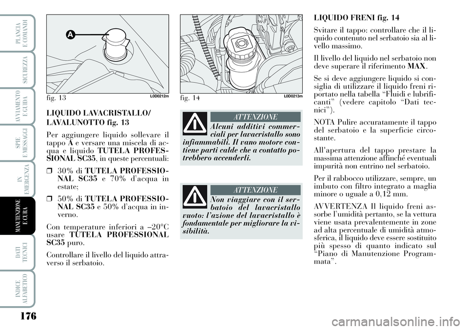 Lancia Musa 2011 Libretto Uso Manutenzione (in Italian) 176
SPIE
E MESSAGGI
DATI
TECNICI
INDICE
ALFABETICO
PLANCIA
E COMANDI
SICUREZZA
AVVIAMENTO
E GUIDA
IN
EMERGENZA
MANUTENZIONEE CURA
LIQUIDO FRENI fig. 14
Svitare il tappo: controllare che il li-
quido Lancia Musa 2011 Libretto Uso Manutenzione (in Italian) 176
SPIE
E MESSAGGI
DATI
TECNICI
INDICE
ALFABETICO
PLANCIA
E COMANDI
SICUREZZA
AVVIAMENTO
E GUIDA
IN
EMERGENZA
MANUTENZIONEE CURA
LIQUIDO FRENI fig. 14
Svitare il tappo: controllare che il li-
quido