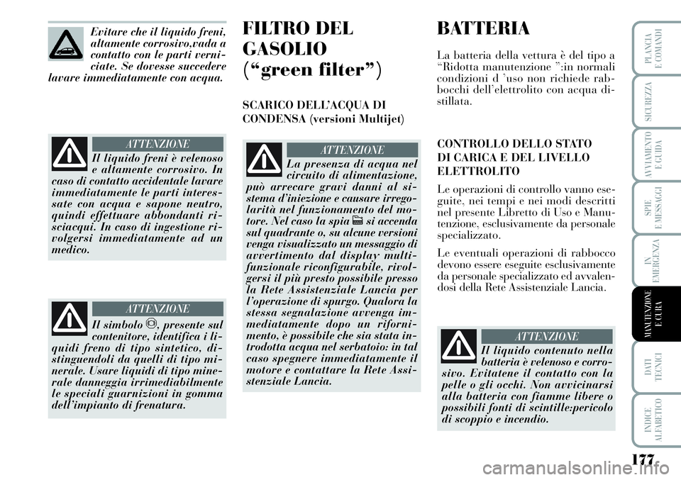 Lancia Musa 2011 Libretto Uso Manutenzione (in Italian) 177
SPIE
E MESSAGGI
DATI
TECNICI
INDICE
ALFABETICO
PLANCIA
E COMANDI
SICUREZZA
AVVIAMENTO
E GUIDA
IN
EMERGENZA
MANUTENZIONEE CURA
Evitare che il liquido freni,
altamente corrosivo,vada a
contatto co Lancia Musa 2011 Libretto Uso Manutenzione (in Italian) 177
SPIE
E MESSAGGI
DATI
TECNICI
INDICE
ALFABETICO
PLANCIA
E COMANDI
SICUREZZA
AVVIAMENTO
E GUIDA
IN
EMERGENZA
MANUTENZIONEE CURA
Evitare che il liquido freni,
altamente corrosivo,vada a
contatto co