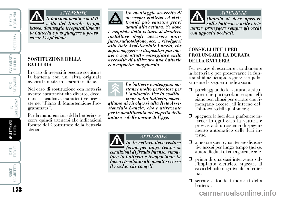 Lancia Musa 2011  Libretto Uso Manutenzione (in Italian) 178
SPIE
E MESSAGGI
DATI 
TECNICI
INDICE
ALFABETICO
PLANCIA
E COMANDI
SICUREZZA
AVVIAMENTO 
E GUIDA
IN
EMERGENZA
MANUTENZIONEE CURA
Il funzionamento con il li-
vello del liquido troppo
basso, danneggi