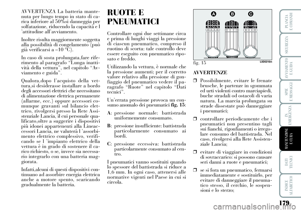 Lancia Musa 2011 Libretto Uso Manutenzione (in Italian) 179
SPIE
E MESSAGGI
DATI
TECNICI
INDICE
ALFABETICO
PLANCIA
E COMANDI
SICUREZZA
AVVIAMENTO
E GUIDA
IN
EMERGENZA
MANUTENZIONEE CURA
AVVERTENZA La batteria mante-
nuta per lungo tempo in stato di ca-
r Lancia Musa 2011 Libretto Uso Manutenzione (in Italian) 179
SPIE
E MESSAGGI
DATI
TECNICI
INDICE
ALFABETICO
PLANCIA
E COMANDI
SICUREZZA
AVVIAMENTO
E GUIDA
IN
EMERGENZA
MANUTENZIONEE CURA
AVVERTENZA La batteria mante-
nuta per lungo tempo in stato di ca-
r