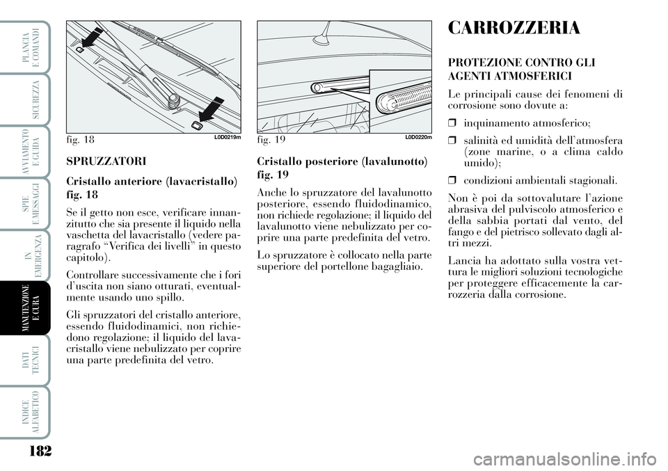 Lancia Musa 2011  Libretto Uso Manutenzione (in Italian) 182
SPIE
E MESSAGGI
DATI 
TECNICI
INDICE
ALFABETICO
PLANCIA
E COMANDI
SICUREZZA
AVVIAMENTO 
E GUIDA
IN
EMERGENZA
MANUTENZIONEE CURA
SPRUZZATORI
Cristallo anteriore (lavacristallo)
fig. 18
Se il getto 
