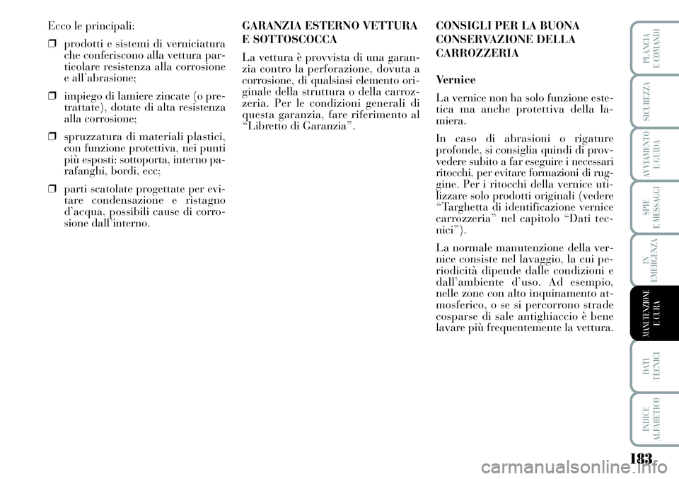 Lancia Musa 2011  Libretto Uso Manutenzione (in Italian) 183
SPIE
E MESSAGGI
DATI 
TECNICI
INDICE
ALFABETICO
PLANCIA
E COMANDI
SICUREZZA
AVVIAMENTO 
E GUIDA
IN
EMERGENZA
MANUTENZIONEE CURA
Ecco le principali:
❒prodotti e sistemi di verniciatura
che confer