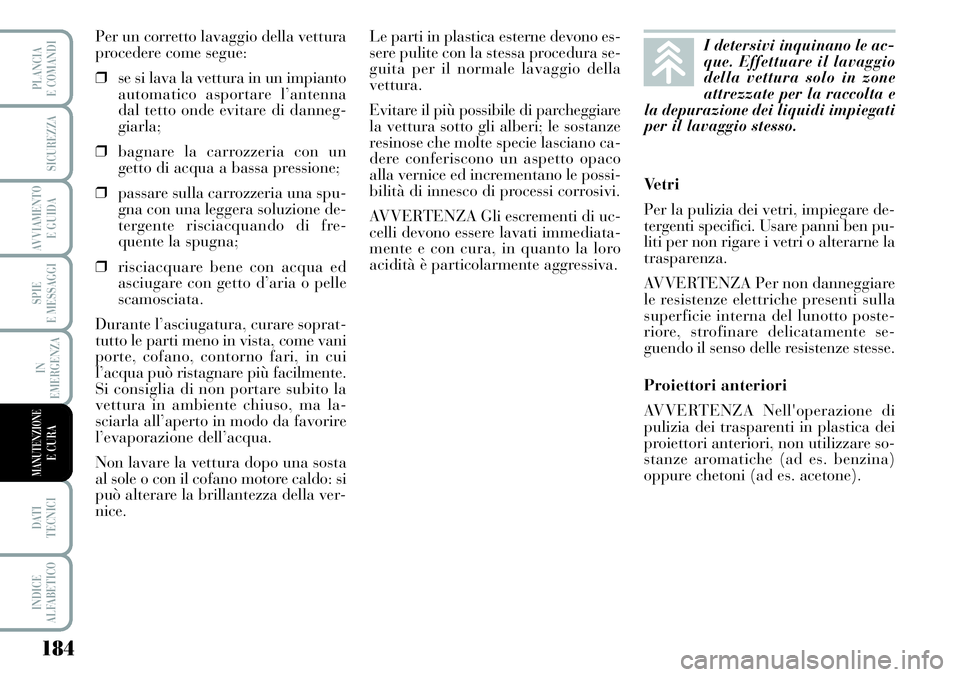 Lancia Musa 2011  Libretto Uso Manutenzione (in Italian) 184
SPIE
E MESSAGGI
DATI 
TECNICI
INDICE
ALFABETICO
PLANCIA
E COMANDI
SICUREZZA
AVVIAMENTO 
E GUIDA
IN
EMERGENZA
MANUTENZIONEE CURA
Per un corretto lavaggio della vettura
procedere come segue:
❒se s
