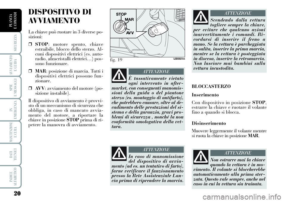 Lancia Musa 2011 Libretto Uso Manutenzione (in Italian) 20
SICUREZZA
AVVIAMENTO
E GUIDA
SPIE
E MESSAGGI
IN
EMERGENZA
MANUTENZIONEE CURA
DATI
TECNICI
INDICE
ALFABETICO
PLANCIA
E COMANDI
DISPOSITIVO DI
AVVIAMENTO
La chiave può ruotare in 3 diverse po-
siz Lancia Musa 2011 Libretto Uso Manutenzione (in Italian) 20
SICUREZZA
AVVIAMENTO
E GUIDA
SPIE
E MESSAGGI
IN
EMERGENZA
MANUTENZIONEE CURA
DATI
TECNICI
INDICE
ALFABETICO
PLANCIA
E COMANDI
DISPOSITIVO DI
AVVIAMENTO
La chiave può ruotare in 3 diverse po-
siz