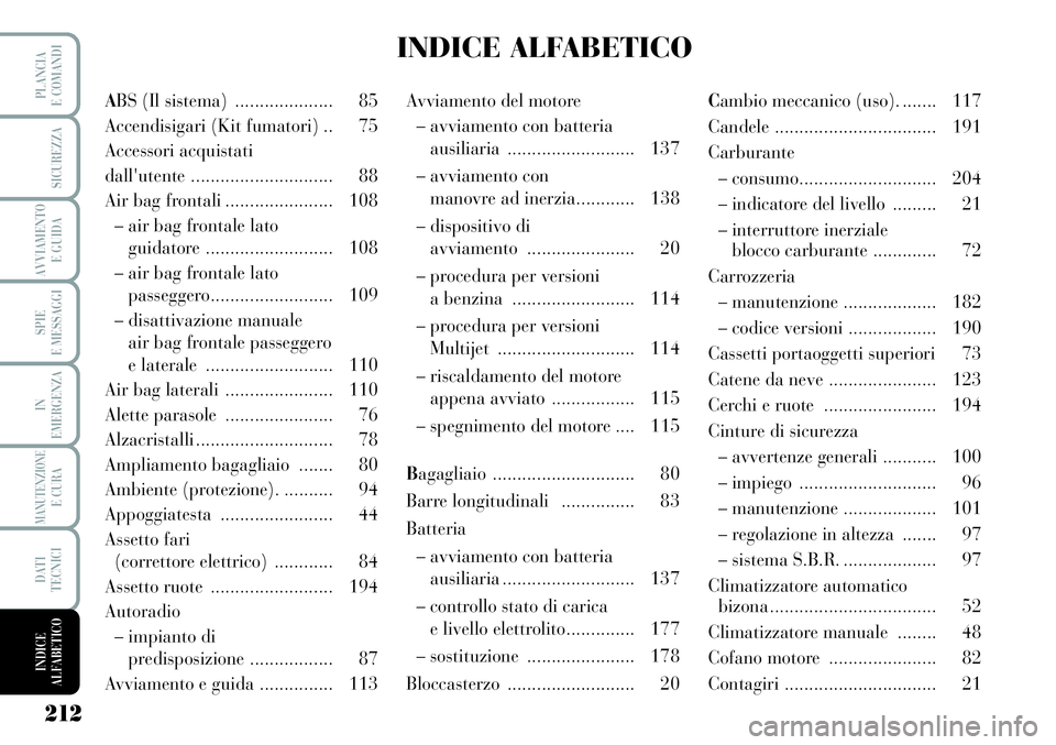 Lancia Musa 2011  Libretto Uso Manutenzione (in Italian) 212
SPIE
E MESSAGGI
PLANCIA
E COMANDI
SICUREZZA
AVVIAMENTO
E GUIDA
IN
EMERGENZA
MANUTENZIONEE CURA
DATI
TECNICI
INDICE
ALFABETICO
ABS (Il sistema)  .................... 85
Accendisigari (Kit fumatori)