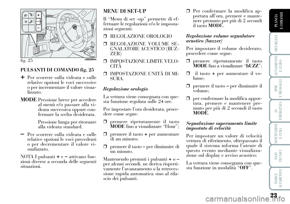 Lancia Musa 2011 Libretto Uso Manutenzione (in Italian) 23
SICUREZZA
AVVIAMENTO
E GUIDA
SPIE
E MESSAGGI
IN
EMERGENZA
MANUTENZIONEE CURA
DATI
TECNICI
INDICE
ALFABETICO
PLANCIA
E COMANDI
PULSANTI DI COMANDO fig. 25
+Per scorrere sulla videata e sulle
relat Lancia Musa 2011 Libretto Uso Manutenzione (in Italian) 23
SICUREZZA
AVVIAMENTO
E GUIDA
SPIE
E MESSAGGI
IN
EMERGENZA
MANUTENZIONEE CURA
DATI
TECNICI
INDICE
ALFABETICO
PLANCIA
E COMANDI
PULSANTI DI COMANDO fig. 25
+Per scorrere sulla videata e sulle
relat