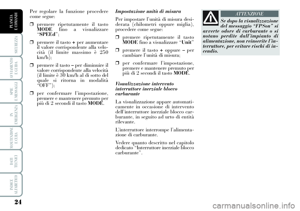 Lancia Musa 2011 Libretto Uso Manutenzione (in Italian) 24
SICUREZZA
AVVIAMENTO
E GUIDA
SPIE
E MESSAGGI
IN
EMERGENZA
MANUTENZIONEE CURA
DATI
TECNICI
INDICE
ALFABETICO
PLANCIA
E COMANDI
Impostazione unità di misura
Per impostare l’unità di misura desi Lancia Musa 2011 Libretto Uso Manutenzione (in Italian) 24
SICUREZZA
AVVIAMENTO
E GUIDA
SPIE
E MESSAGGI
IN
EMERGENZA
MANUTENZIONEE CURA
DATI
TECNICI
INDICE
ALFABETICO
PLANCIA
E COMANDI
Impostazione unità di misura
Per impostare l’unità di misura desi