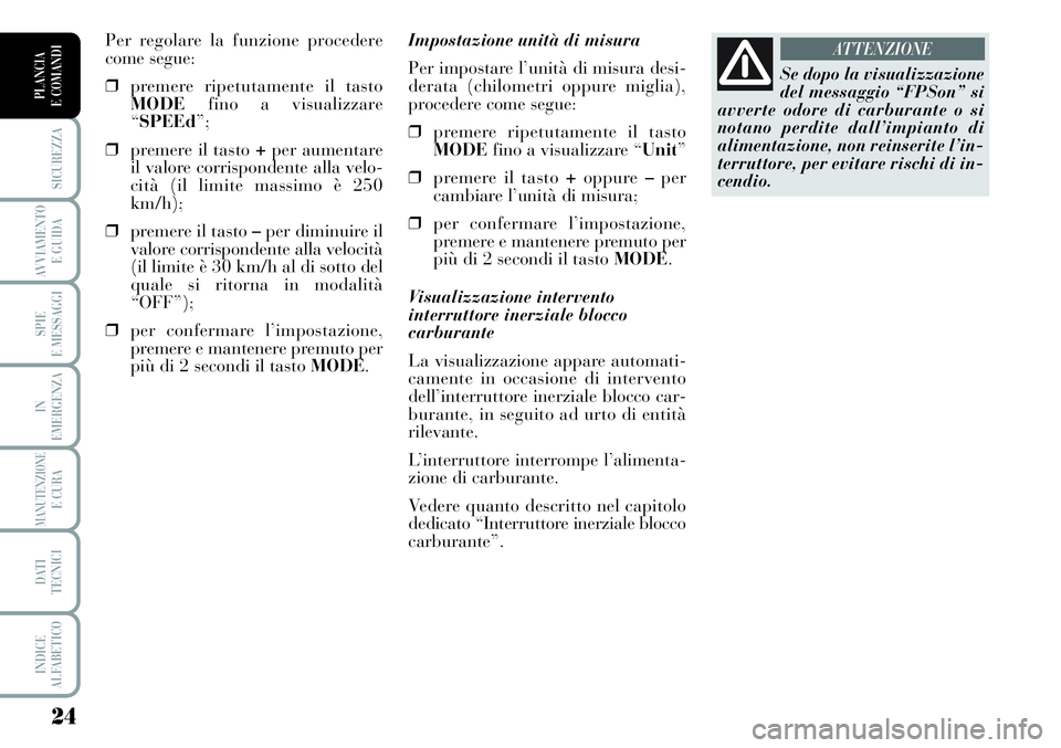 Lancia Musa 2011  Libretto Uso Manutenzione (in Italian) 24
SICUREZZA
AVVIAMENTO 
E GUIDA
SPIE
E MESSAGGI
IN
EMERGENZA
MANUTENZIONEE CURA
DATI 
TECNICI
INDICE
ALFABETICO
PLANCIA
E COMANDI
Impostazione unità di misura
Per impostare l’unità di misura desi