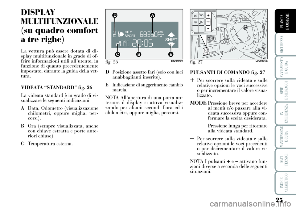Lancia Musa 2011 Libretto Uso Manutenzione (in Italian) 25
SICUREZZA
AVVIAMENTO
E GUIDA
SPIE
E MESSAGGI
IN
EMERGENZA
MANUTENZIONEE CURA
DATI
TECNICI
INDICE
ALFABETICO
PLANCIA
E COMANDI
fig. 26L0D0496m
DISPLAY
MULTIFUNZIONALE
(su quadro comfort
a tre righ Lancia Musa 2011 Libretto Uso Manutenzione (in Italian) 25
SICUREZZA
AVVIAMENTO
E GUIDA
SPIE
E MESSAGGI
IN
EMERGENZA
MANUTENZIONEE CURA
DATI
TECNICI
INDICE
ALFABETICO
PLANCIA
E COMANDI
fig. 26L0D0496m
DISPLAY
MULTIFUNZIONALE
(su quadro comfort
a tre righ