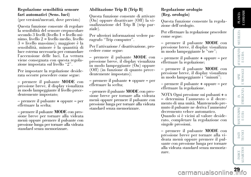 Lancia Musa 2011  Libretto Uso Manutenzione (in Italian) 29
SICUREZZA
AVVIAMENTO 
E GUIDA
SPIE
E MESSAGGI
IN
EMERGENZA
MANUTENZIONEE CURA
DATI 
TECNICI
INDICE
ALFABETICO
PLANCIA
E COMANDI
Regolazione sensibilità sensore
fari automatici (Sens. luci) 
(
per 