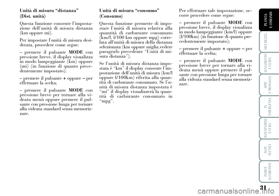 Lancia Musa 2011  Libretto Uso Manutenzione (in Italian) 31
SICUREZZA
AVVIAMENTO 
E GUIDA
SPIE
E MESSAGGI
IN
EMERGENZA
MANUTENZIONEE CURA
DATI 
TECNICI
INDICE
ALFABETICO
PLANCIA
E COMANDI
Unità di misura “distanza” 
(Dist. unità)
Questa funzione conse