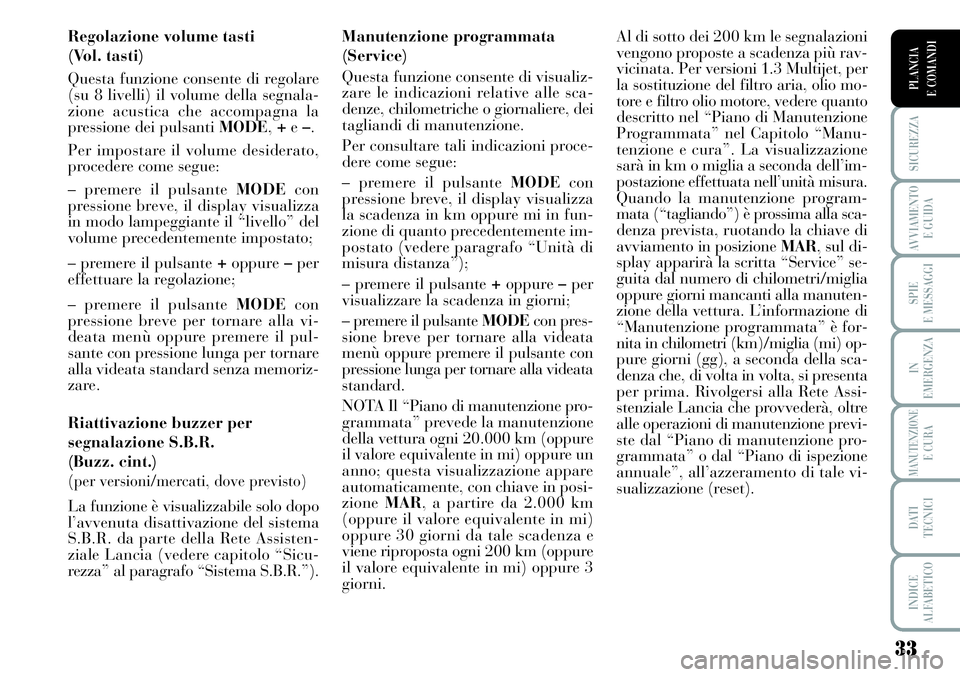 Lancia Musa 2011  Libretto Uso Manutenzione (in Italian) 33
SICUREZZA
AVVIAMENTO 
E GUIDA
SPIE
E MESSAGGI
IN
EMERGENZA
MANUTENZIONEE CURA
DATI 
TECNICI
INDICE
ALFABETICO
PLANCIA
E COMANDI
Regolazione volume tasti 
(Vol. tasti)
Questa funzione consente di re