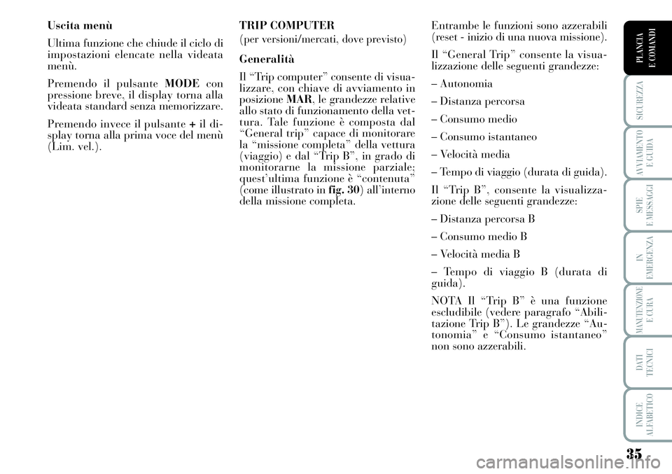 Lancia Musa 2011  Libretto Uso Manutenzione (in Italian) 35
SICUREZZA
AVVIAMENTO 
E GUIDA
SPIE
E MESSAGGI
IN
EMERGENZA
MANUTENZIONEE CURA
DATI 
TECNICI
INDICE
ALFABETICO
PLANCIA
E COMANDI
Uscita menù
Ultima funzione che chiude il ciclo di
impostazioni elen