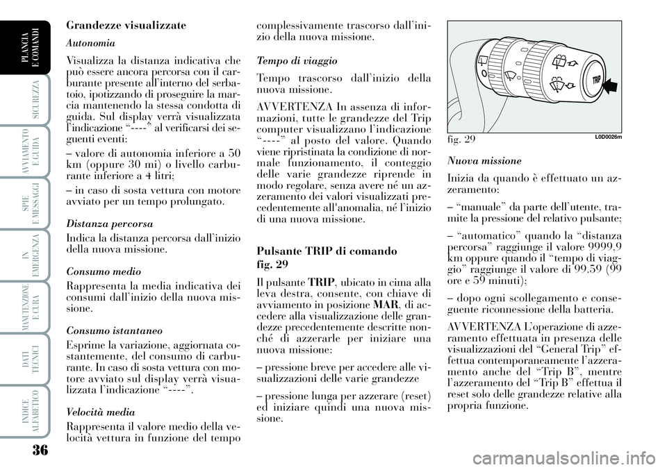 Lancia Musa 2011  Libretto Uso Manutenzione (in Italian) 36
SICUREZZA
AVVIAMENTO 
E GUIDA
SPIE
E MESSAGGI
IN
EMERGENZA
MANUTENZIONEE CURA
DATI 
TECNICI
INDICE
ALFABETICO
PLANCIA
E COMANDI
Nuova missione 
Inizia da quando è effettuato un az-
zeramento:
– 