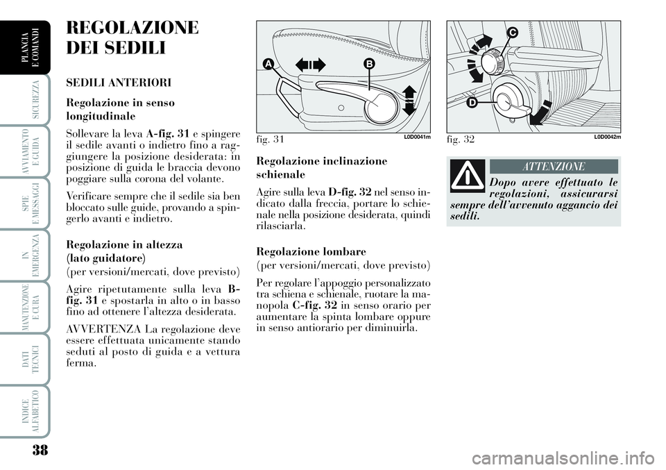 Lancia Musa 2011  Libretto Uso Manutenzione (in Italian) 38
SICUREZZA
AVVIAMENTO 
E GUIDA
SPIE
E MESSAGGI
IN
EMERGENZA
MANUTENZIONEE CURA
DATI 
TECNICI
INDICE
ALFABETICO
PLANCIA
E COMANDI
Regolazione inclinazione
schienale
Agire sulla leva D-fig. 32nel sens