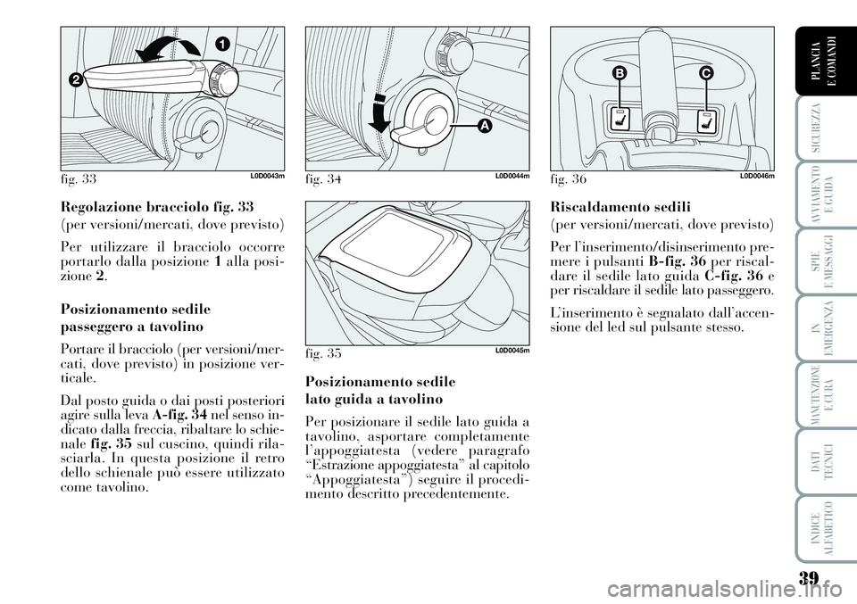Lancia Musa 2011 Libretto Uso Manutenzione (in Italian) 39
SICUREZZA
AVVIAMENTO
E GUIDA
SPIE
E MESSAGGI
IN
EMERGENZA
MANUTENZIONEE CURA
DATI
TECNICI
INDICE
ALFABETICO
PLANCIA
E COMANDI
Regolazione bracciolo fig. 33
(per versioni/mercati, dove previsto)
Lancia Musa 2011 Libretto Uso Manutenzione (in Italian) 39
SICUREZZA
AVVIAMENTO
E GUIDA
SPIE
E MESSAGGI
IN
EMERGENZA
MANUTENZIONEE CURA
DATI
TECNICI
INDICE
ALFABETICO
PLANCIA
E COMANDI
Regolazione bracciolo fig. 33
(per versioni/mercati, dove previsto)