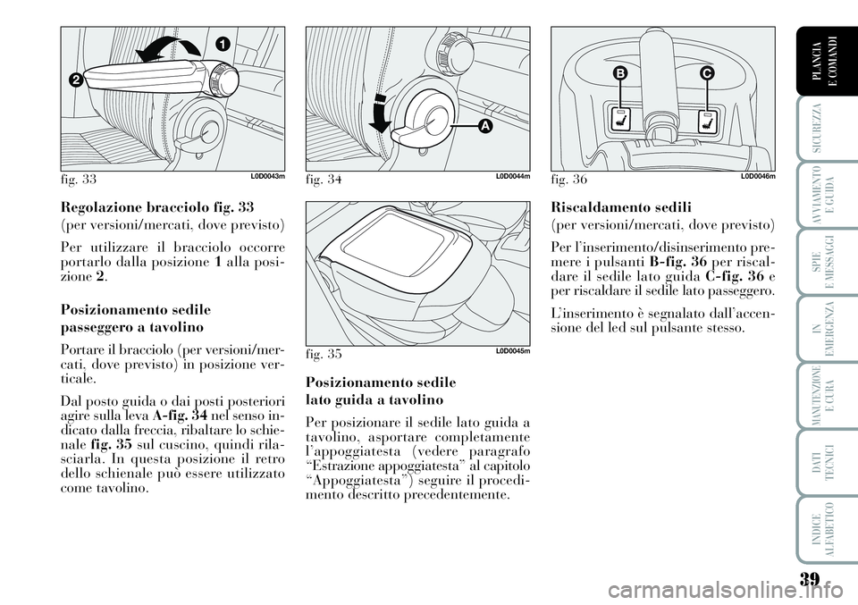 Lancia Musa 2011  Libretto Uso Manutenzione (in Italian) 39
SICUREZZA
AVVIAMENTO 
E GUIDA
SPIE
E MESSAGGI
IN
EMERGENZA
MANUTENZIONEE CURA
DATI 
TECNICI
INDICE
ALFABETICO
PLANCIA
E COMANDI
Regolazione bracciolo fig. 33
(per versioni/mercati, dove previsto) 
