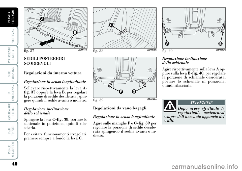 Lancia Musa 2011  Libretto Uso Manutenzione (in Italian) 40
SICUREZZA
AVVIAMENTO 
E GUIDA
SPIE
E MESSAGGI
IN
EMERGENZA
MANUTENZIONEE CURA
DATI 
TECNICI
INDICE
ALFABETICO
PLANCIA
E COMANDI
Regolazione inclinazione 
dello schienale
Agire rispettivamente sulla