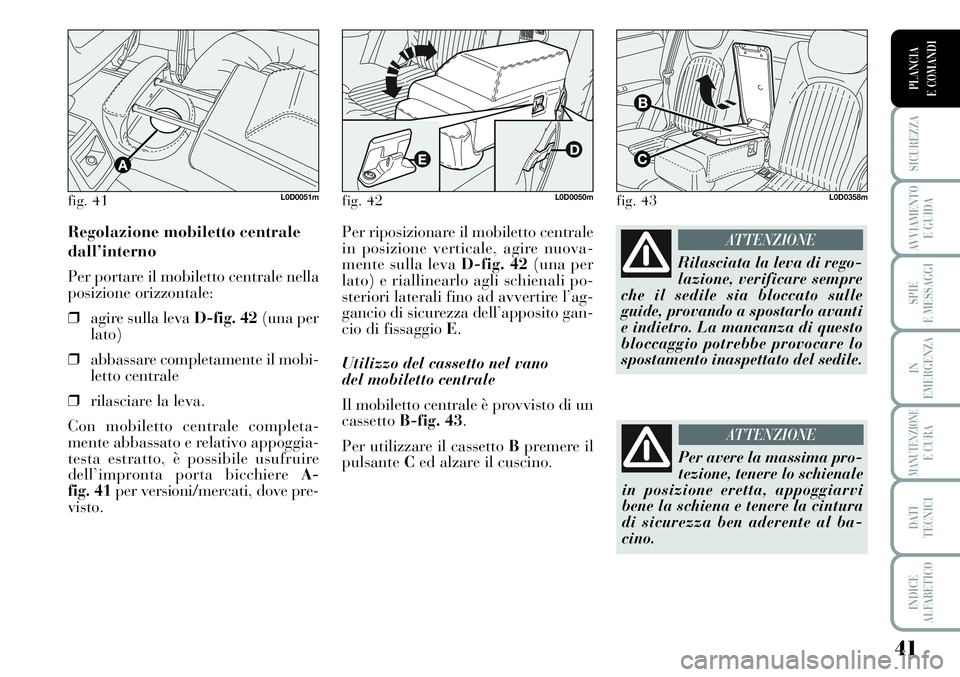 Lancia Musa 2011 Libretto Uso Manutenzione (in Italian) 41
SICUREZZA
AVVIAMENTO
E GUIDA
SPIE
E MESSAGGI
IN
EMERGENZA
MANUTENZIONEE CURA
DATI
TECNICI
INDICE
ALFABETICO
PLANCIA
E COMANDI
Per riposizionare il mobiletto centrale
in posizione verticale, agire Lancia Musa 2011 Libretto Uso Manutenzione (in Italian) 41
SICUREZZA
AVVIAMENTO
E GUIDA
SPIE
E MESSAGGI
IN
EMERGENZA
MANUTENZIONEE CURA
DATI
TECNICI
INDICE
ALFABETICO
PLANCIA
E COMANDI
Per riposizionare il mobiletto centrale
in posizione verticale, agire
