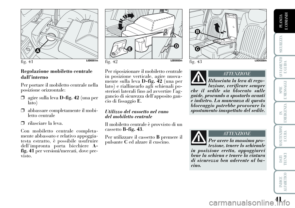 Lancia Musa 2011  Libretto Uso Manutenzione (in Italian) 41
SICUREZZA
AVVIAMENTO 
E GUIDA
SPIE
E MESSAGGI
IN
EMERGENZA
MANUTENZIONEE CURA
DATI 
TECNICI
INDICE
ALFABETICO
PLANCIA
E COMANDI
Per riposizionare il mobiletto centrale
in posizione verticale, agire