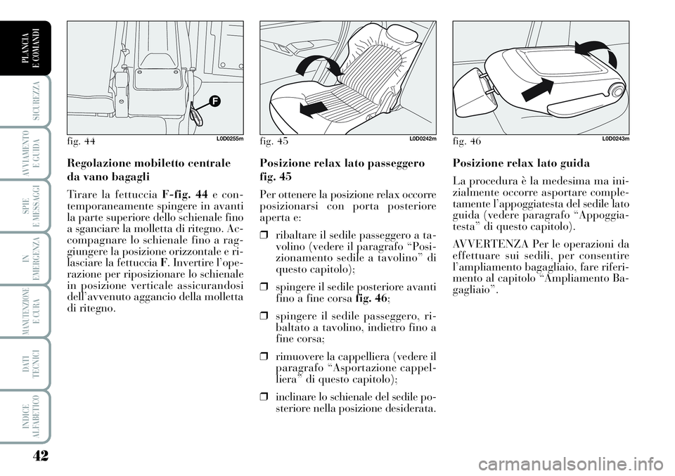 Lancia Musa 2011  Libretto Uso Manutenzione (in Italian) 42
SICUREZZA
AVVIAMENTO 
E GUIDA
SPIE
E MESSAGGI
IN
EMERGENZA
MANUTENZIONEE CURA
DATI 
TECNICI
INDICE
ALFABETICO
PLANCIA
E COMANDI
Posizione relax lato guida
La procedura è la medesima ma ini-
zialme