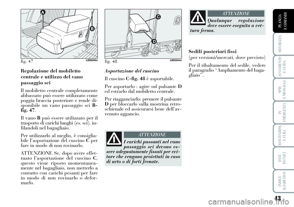 Lancia Musa 2011 Libretto Uso Manutenzione (in Italian) 43
SICUREZZA
AVVIAMENTO
E GUIDA
SPIE
E MESSAGGI
IN
EMERGENZA
MANUTENZIONEE CURA
DATI
TECNICI
INDICE
ALFABETICO
PLANCIA
E COMANDI
Regolazione del mobiletto
centrale e utilizzo del vano
passaggio sc Lancia Musa 2011 Libretto Uso Manutenzione (in Italian) 43
SICUREZZA
AVVIAMENTO
E GUIDA
SPIE
E MESSAGGI
IN
EMERGENZA
MANUTENZIONEE CURA
DATI
TECNICI
INDICE
ALFABETICO
PLANCIA
E COMANDI
Regolazione del mobiletto
centrale e utilizzo del vano
passaggio sc