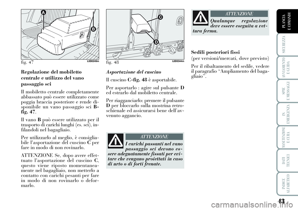 Lancia Musa 2011  Libretto Uso Manutenzione (in Italian) 43
SICUREZZA
AVVIAMENTO 
E GUIDA
SPIE
E MESSAGGI
IN
EMERGENZA
MANUTENZIONEE CURA
DATI 
TECNICI
INDICE
ALFABETICO
PLANCIA
E COMANDI
Regolazione del mobiletto 
centrale e utilizzo del vano 
passaggio sc