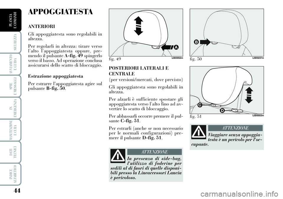 Lancia Musa 2011  Libretto Uso Manutenzione (in Italian) 44
SICUREZZA
AVVIAMENTO 
E GUIDA
SPIE
E MESSAGGI
IN
EMERGENZA
MANUTENZIONEE CURA
DATI 
TECNICI
INDICE
ALFABETICO
PLANCIA
E COMANDI
POSTERIORI LATERALI E
CENTRALE
(per versioni/mercati, dove previsto)
