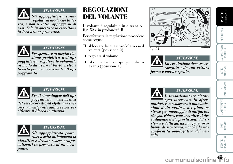 Lancia Musa 2011  Libretto Uso Manutenzione (in Italian) 45
SICUREZZA
AVVIAMENTO 
E GUIDA
SPIE
E MESSAGGI
IN
EMERGENZA
MANUTENZIONEE CURA
DATI 
TECNICI
INDICE
ALFABETICO
PLANCIA
E COMANDI
REGOLAZIONI
DEL VOLANTE
Il volante è regolabile in altezza A-
fig. 5