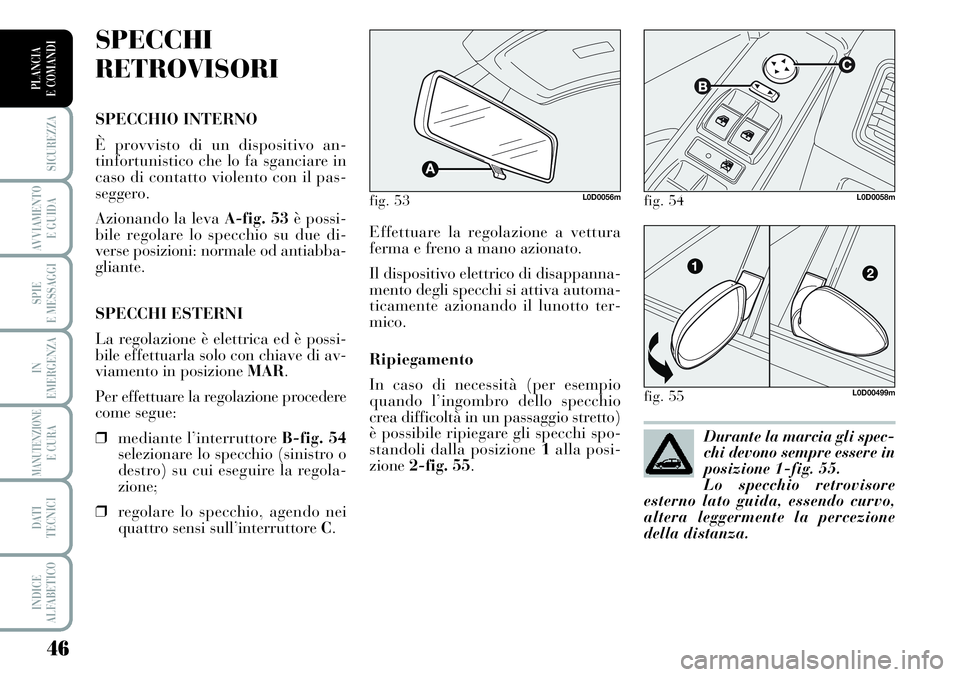 Lancia Musa 2011  Libretto Uso Manutenzione (in Italian) 46
SICUREZZA
AVVIAMENTO 
E GUIDA
SPIE
E MESSAGGI
IN
EMERGENZA
MANUTENZIONEE CURA
DATI 
TECNICI
INDICE
ALFABETICO
PLANCIA
E COMANDI
Effettuare la regolazione a vettura
ferma e freno a mano azionato.
Il