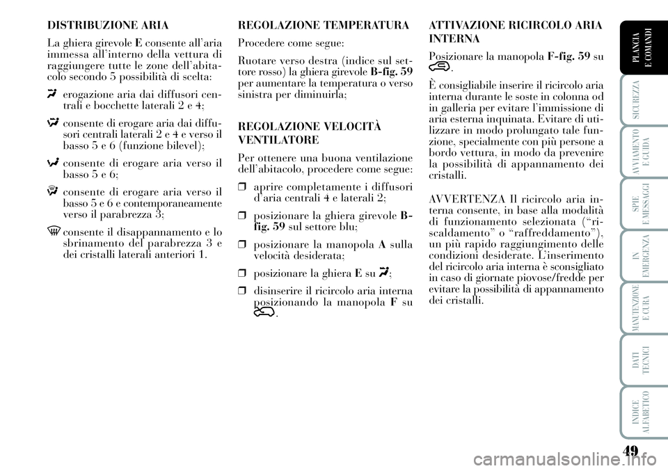 Lancia Musa 2011 Libretto Uso Manutenzione (in Italian) 49
SICUREZZA
AVVIAMENTO
E GUIDA
SPIE
E MESSAGGI
IN
EMERGENZA
MANUTENZIONEE CURA
DATI
TECNICI
INDICE
ALFABETICO
PLANCIA
E COMANDI
DISTRIBUZIONE ARIA
La ghiera girevole Econsente all’aria
immessa al Lancia Musa 2011 Libretto Uso Manutenzione (in Italian) 49
SICUREZZA
AVVIAMENTO
E GUIDA
SPIE
E MESSAGGI
IN
EMERGENZA
MANUTENZIONEE CURA
DATI
TECNICI
INDICE
ALFABETICO
PLANCIA
E COMANDI
DISTRIBUZIONE ARIA
La ghiera girevole Econsente all’aria
immessa al