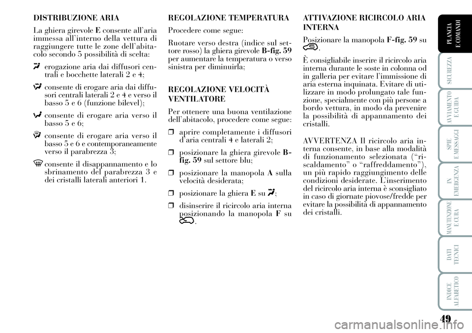 Lancia Musa 2011  Libretto Uso Manutenzione (in Italian) 49
SICUREZZA
AVVIAMENTO 
E GUIDA
SPIE
E MESSAGGI
IN
EMERGENZA
MANUTENZIONEE CURA
DATI 
TECNICI
INDICE
ALFABETICO
PLANCIA
E COMANDI
DISTRIBUZIONE ARIA
La ghiera girevole Econsente all’aria
immessa al