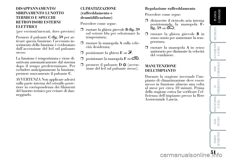 Lancia Musa 2011  Libretto Uso Manutenzione (in Italian) 51
SICUREZZA
AVVIAMENTO 
E GUIDA
SPIE
E MESSAGGI
IN
EMERGENZA
MANUTENZIONEE CURA
DATI 
TECNICI
INDICE
ALFABETICO
PLANCIA
E COMANDI
DISAPPANNAMENTO/
SBRINAMENTO LUNOTTO
TERMICO E SPECCHI
RETROVISORI ES