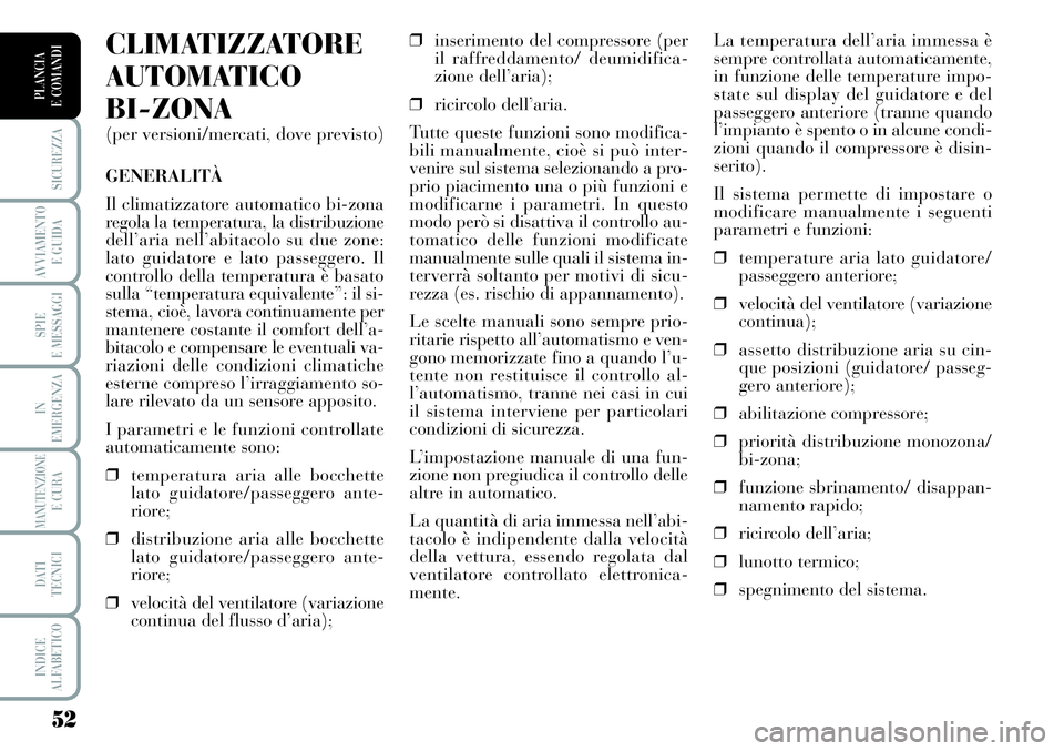 Lancia Musa 2011  Libretto Uso Manutenzione (in Italian) 52
SICUREZZA
AVVIAMENTO 
E GUIDA
SPIE
E MESSAGGI
IN
EMERGENZA
MANUTENZIONEE CURA
DATI 
TECNICI
INDICE
ALFABETICO
PLANCIA
E COMANDI
La temperatura dell’aria immessa è
sempre controllata automaticame