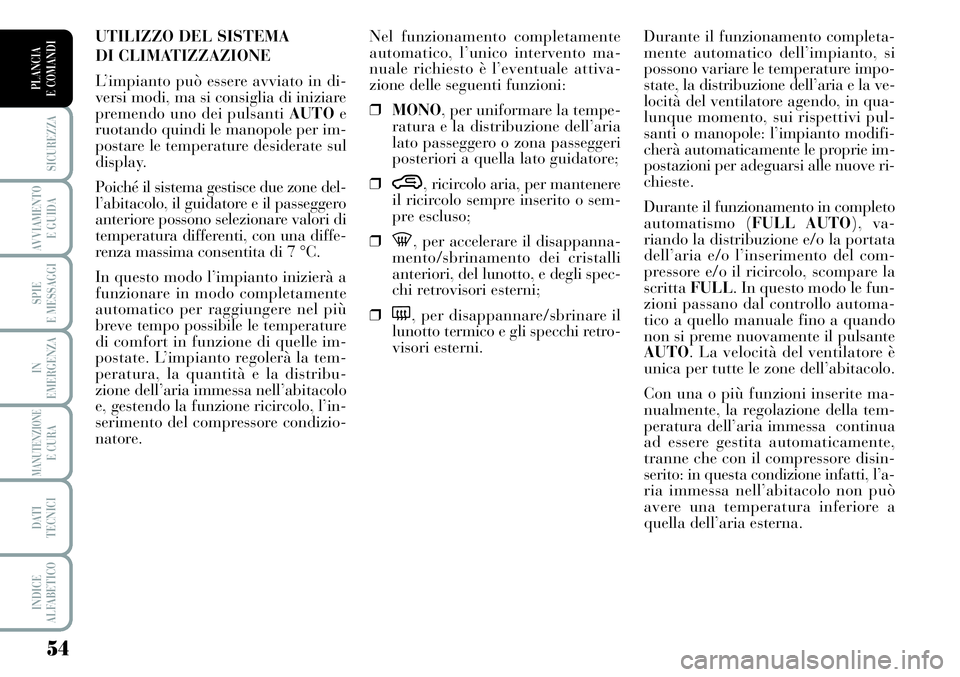 Lancia Musa 2011  Libretto Uso Manutenzione (in Italian) 54
SICUREZZA
AVVIAMENTO 
E GUIDA
SPIE
E MESSAGGI
IN
EMERGENZA
MANUTENZIONEE CURA
DATI 
TECNICI
INDICE
ALFABETICO
PLANCIA
E COMANDI
Durante il funzionamento completa-
mente automatico dell’impianto, 