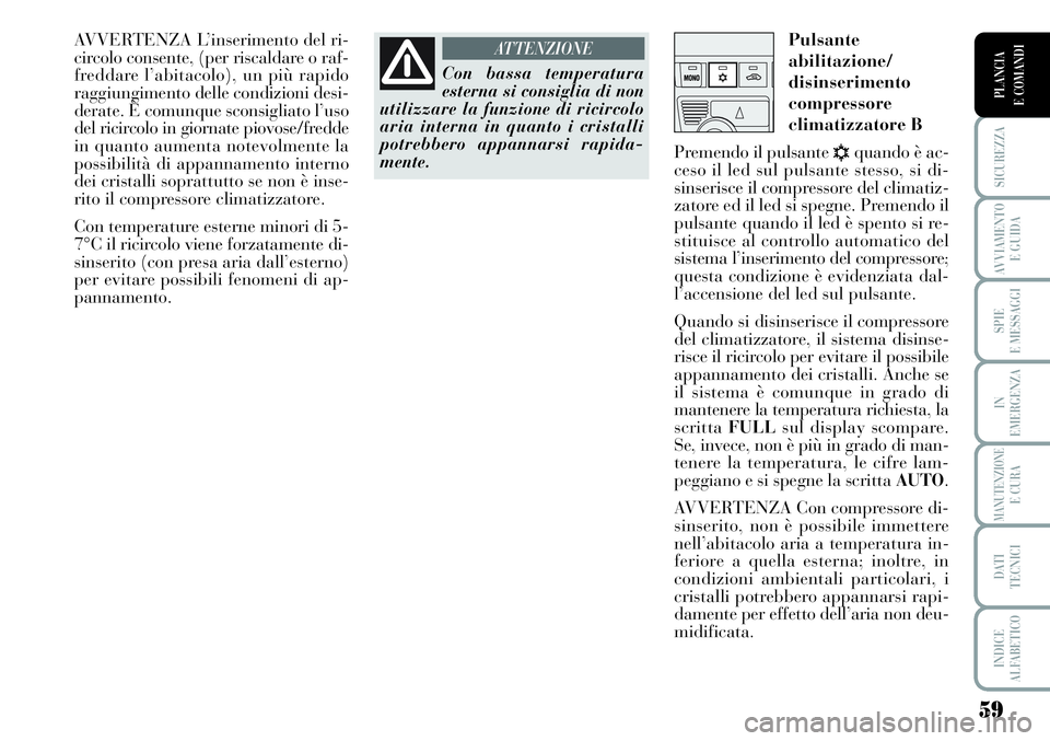 Lancia Musa 2011 Libretto Uso Manutenzione (in Italian) 59
SICUREZZA
AVVIAMENTO
E GUIDA
SPIE
E MESSAGGI
IN
EMERGENZA
MANUTENZIONEE CURA
DATI
TECNICI
INDICE
ALFABETICO
PLANCIA
E COMANDI
AVVERTENZA L’inserimento del ri-
circolo consente, (per riscaldare Lancia Musa 2011 Libretto Uso Manutenzione (in Italian) 59
SICUREZZA
AVVIAMENTO
E GUIDA
SPIE
E MESSAGGI
IN
EMERGENZA
MANUTENZIONEE CURA
DATI
TECNICI
INDICE
ALFABETICO
PLANCIA
E COMANDI
AVVERTENZA L’inserimento del ri-
circolo consente, (per riscaldare