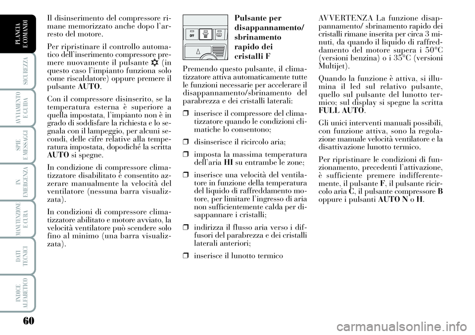 Lancia Musa 2011  Libretto Uso Manutenzione (in Italian) 60
SICUREZZA
AVVIAMENTO 
E GUIDA
SPIE
E MESSAGGI
IN
EMERGENZA
MANUTENZIONEE CURA
DATI 
TECNICI
INDICE
ALFABETICO
PLANCIA
E COMANDI
AVVERTENZA La funzione disap-
pannamento/ sbrinamento rapido dei
cris