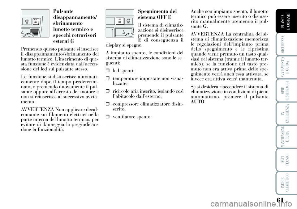 Lancia Musa 2011  Libretto Uso Manutenzione (in Italian) 61
SICUREZZA
AVVIAMENTO 
E GUIDA
SPIE
E MESSAGGI
IN
EMERGENZA
MANUTENZIONEE CURA
DATI 
TECNICI
INDICE
ALFABETICO
PLANCIA
E COMANDI
Spegnimento del
sistema OFF E
Il sistema di climatiz-
zazione si disi