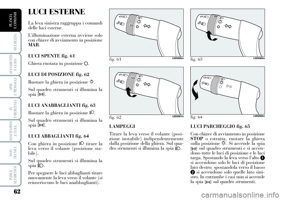 Lancia Musa 2011 Libretto Uso Manutenzione (in Italian) 62
SICUREZZA
AVVIAMENTO
E GUIDA
SPIE
E MESSAGGI
IN
EMERGENZA
MANUTENZIONEE CURA
DATI
TECNICI
INDICE
ALFABETICO
PLANCIA
E COMANDI
LUCI PARCHEGGIO fig. 65
Con chiave di avviamento in posizione
STOPo e Lancia Musa 2011 Libretto Uso Manutenzione (in Italian) 62
SICUREZZA
AVVIAMENTO
E GUIDA
SPIE
E MESSAGGI
IN
EMERGENZA
MANUTENZIONEE CURA
DATI
TECNICI
INDICE
ALFABETICO
PLANCIA
E COMANDI
LUCI PARCHEGGIO fig. 65
Con chiave di avviamento in posizione
STOPo e