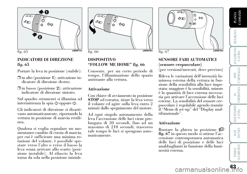 Lancia Musa 2011  Libretto Uso Manutenzione (in Italian) 63
SICUREZZA
AVVIAMENTO 
E GUIDA
SPIE
E MESSAGGI
IN
EMERGENZA
MANUTENZIONEE CURA
DATI 
TECNICI
INDICE
ALFABETICO
PLANCIA
E COMANDI
INDICATORI DI DIREZIONE 
fig. 65
Portare la leva in posizione (stabil