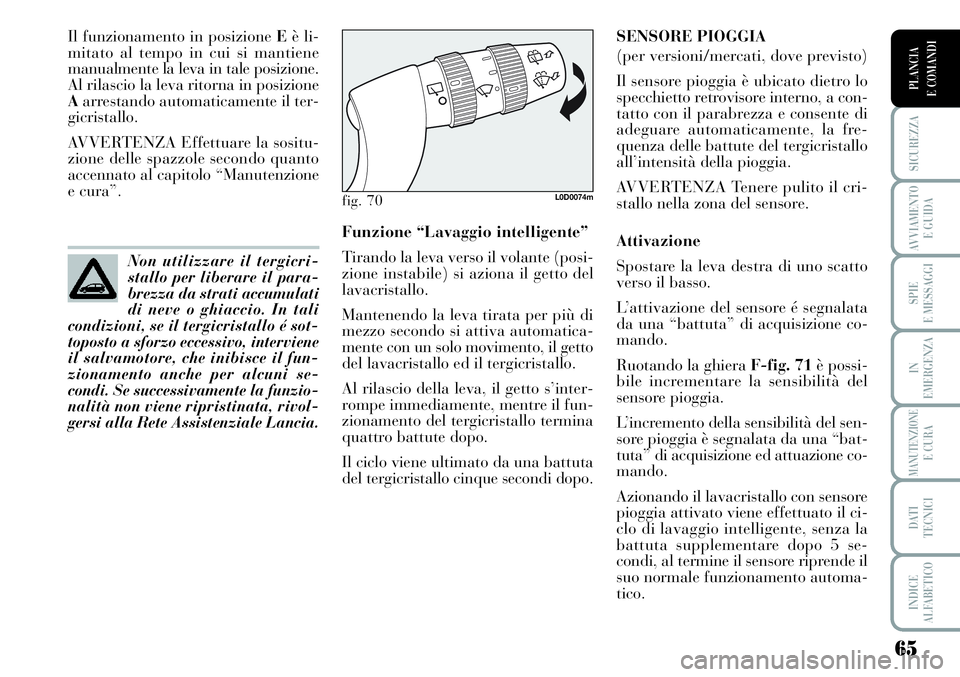 Lancia Musa 2011  Libretto Uso Manutenzione (in Italian) 65
SICUREZZA
AVVIAMENTO 
E GUIDA
SPIE
E MESSAGGI
IN
EMERGENZA
MANUTENZIONEE CURA
DATI 
TECNICI
INDICE
ALFABETICO
PLANCIA
E COMANDI
Il funzionamento in posizione Eè li-
mitato al tempo in cui si manti